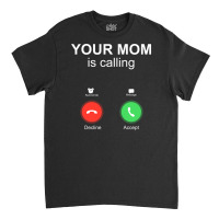 Your Mom Is Calling Accept Decline Phone Screen Funny Family Themed Gi Classic T-shirt | Artistshot