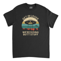 Get In Loser, Were Going Butt Stuff 3 Classic T-shirt | Artistshot