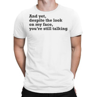 Yet Despite The Look On My Face You're Still Talking Sarcastic Humor O T-shirt | Artistshot