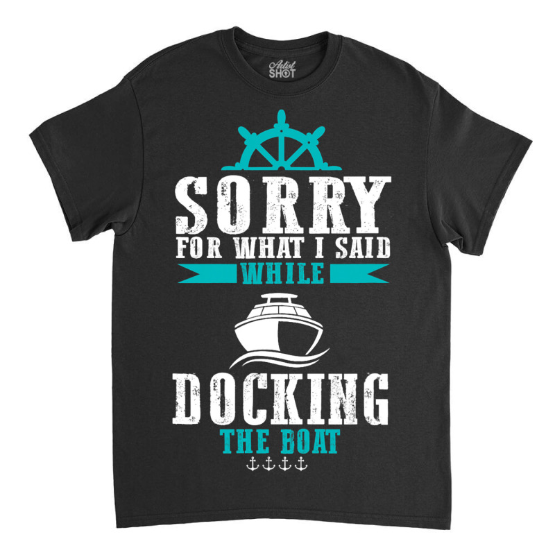 Docking The Boat Im Sorry For What I Said Funny Sa Classic T-shirt | Artistshot