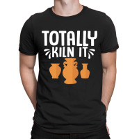 Totally Kiln It Ceramics Artist Pottery T-shirt | Artistshot