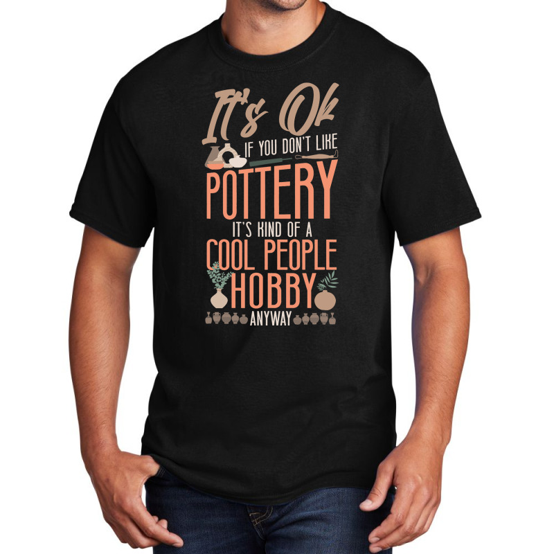 Pottery Ceramics Artist Its Ok If You Dont Like Po Basic T-shirt | Artistshot