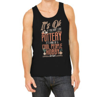 Pottery Ceramics Artist Its Ok If You Dont Like Po Tank Top | Artistshot