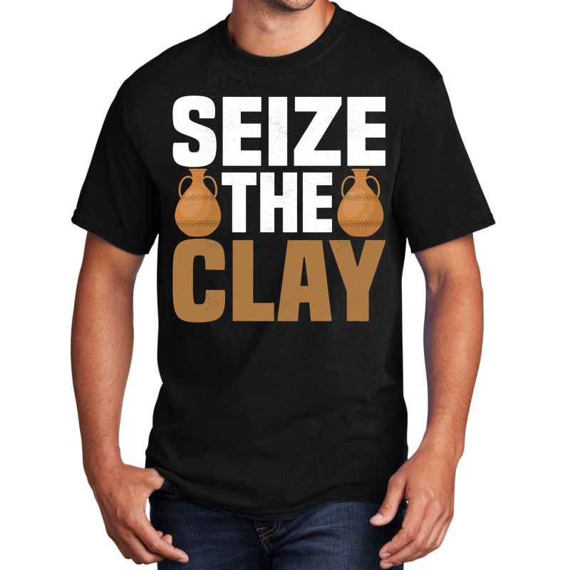 Seize The Clay Ceramics Artist Pottery Basic T-shirt | Artistshot