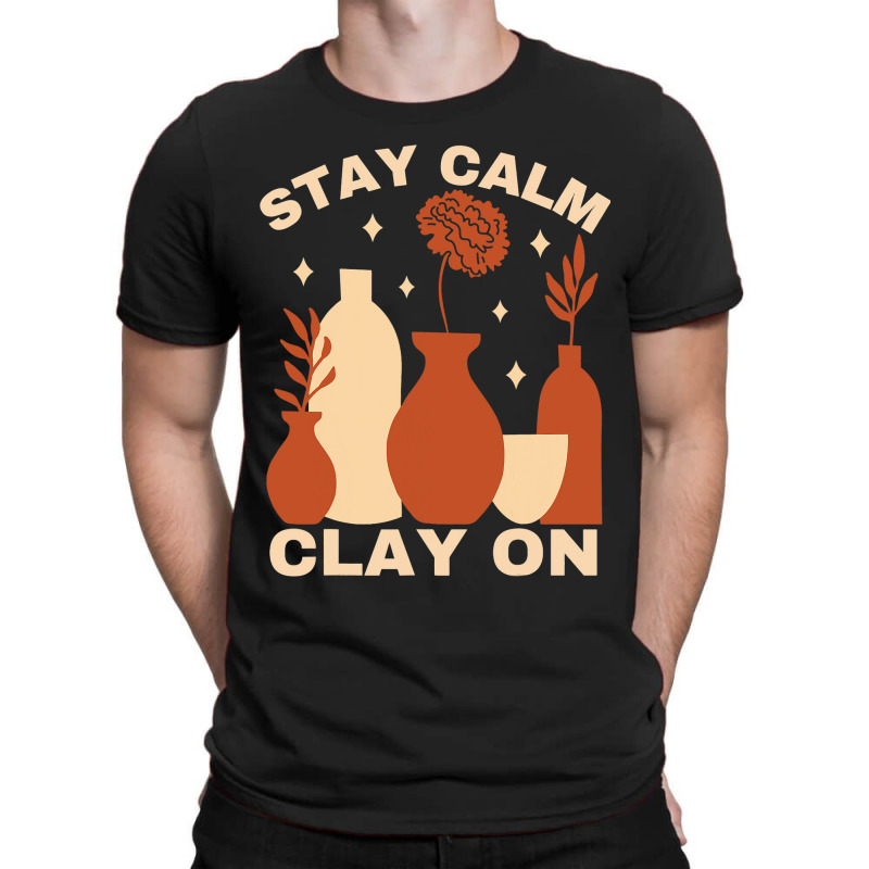 Pottery Ceramics Stay Calm Clay On Pottery T-shirt | Artistshot