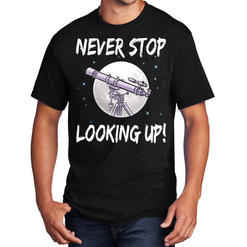 Never Stop Looking Up Stargazing Science Astronomy Basic T-shirt by AnabelCulp | Artistshot