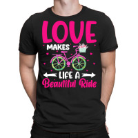 Love Makes Life A Beautiful Ride T  Shirtlove Makes Life A Beautiful R T-shirt | Artistshot