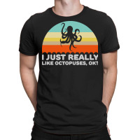 Octopus T  Shirt Funny I Just Really Like Octopuses O K Design T  Shir T-shirt | Artistshot