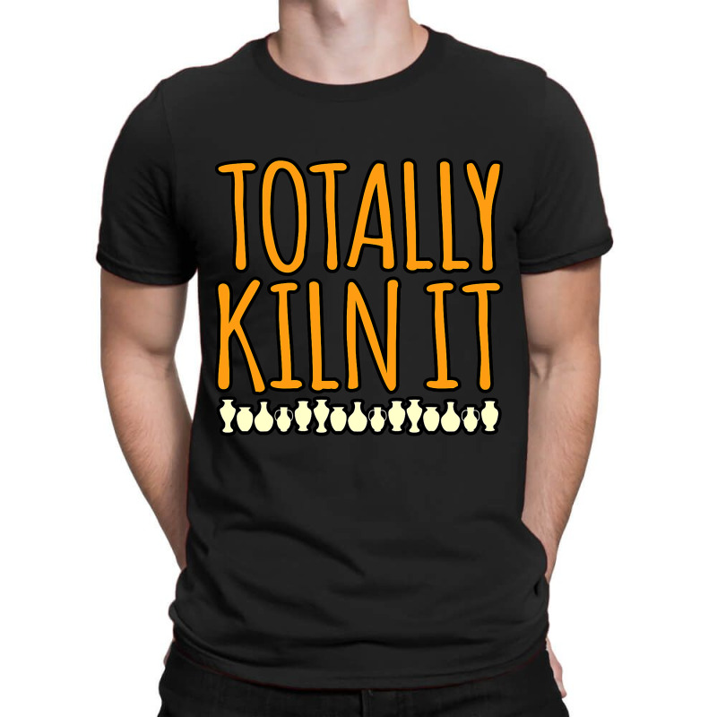 Totally Kiln It Pottery Clay Artist Ceramic Lover  T-shirt | Artistshot