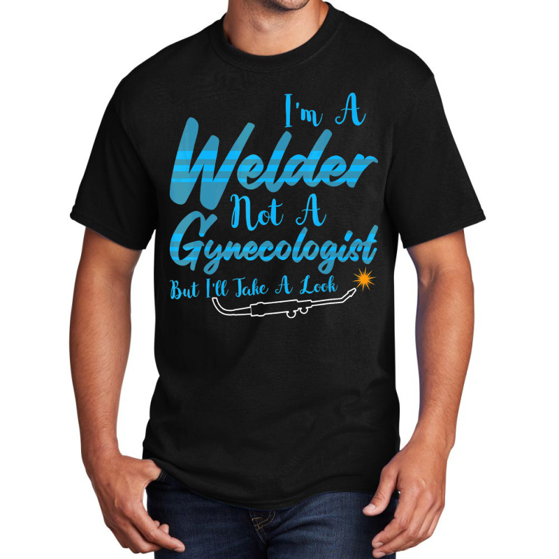 Welder Not Gynecologist But I Take A Look Gynecolo Basic T-shirt by NouraMetcalf | Artistshot