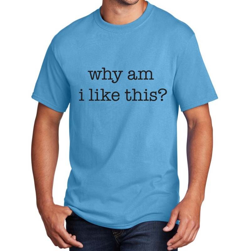 Why Am I Like This Basic T-shirt | Artistshot