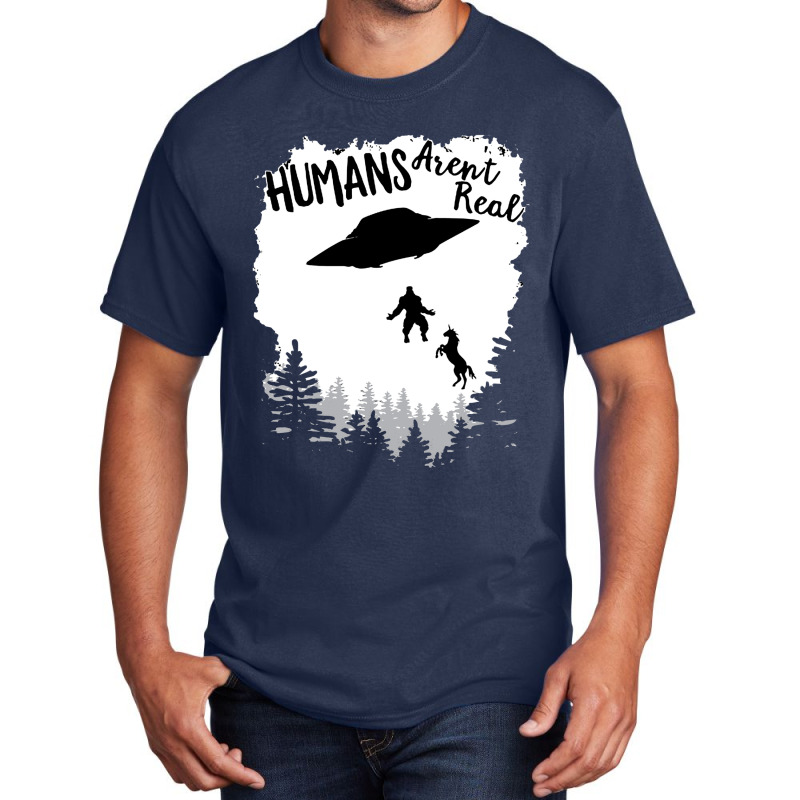 Humans Arent Real Bigfoot Unicorn Alien Ufo Flying Object Product Basic T-shirt | Artistshot