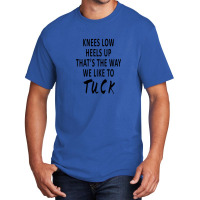 Knees Low Heels Up That’s The Way We Like To Tuck Basic T-shirt | Artistshot