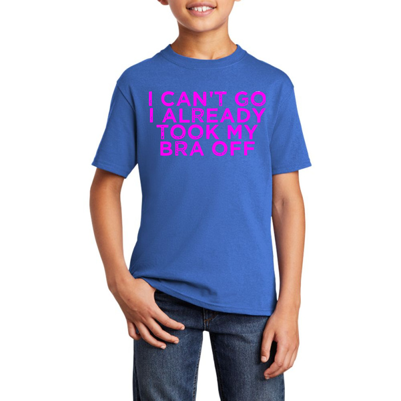 I Can’t Go I Already Took My Bra Off Tee Basic Youth T-shirt | Artistshot