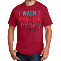 I Wasn't Made For Winter I Want My Flip Flops Basic T-shirt | Artistshot