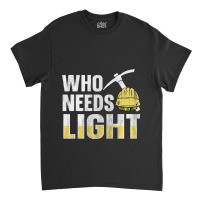 Who Needs Light Design For A Coal Miner Classic T-shirt | Artistshot