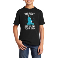 Bye Buddy I Hope You Find Your Dad Basic Youth T-shirt | Artistshot