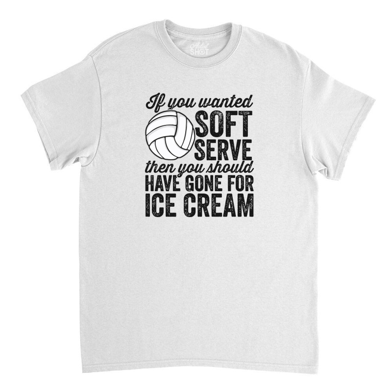 If You Wanted Soft Serve Ice Cream Funny Volleyball Classic T-shirt | Artistshot