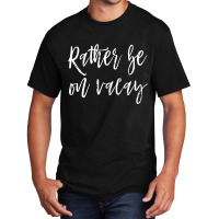 Rather Be On Vacay Basic T-shirt | Artistshot