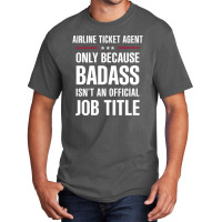 Airline Ticket Agent Because Badass Isn't A Job Title Basic T-shirt | Artistshot