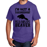 I Am Not A Taxidermist But I Will Stuff Your Beaver Basic T-shirt | Artistshot