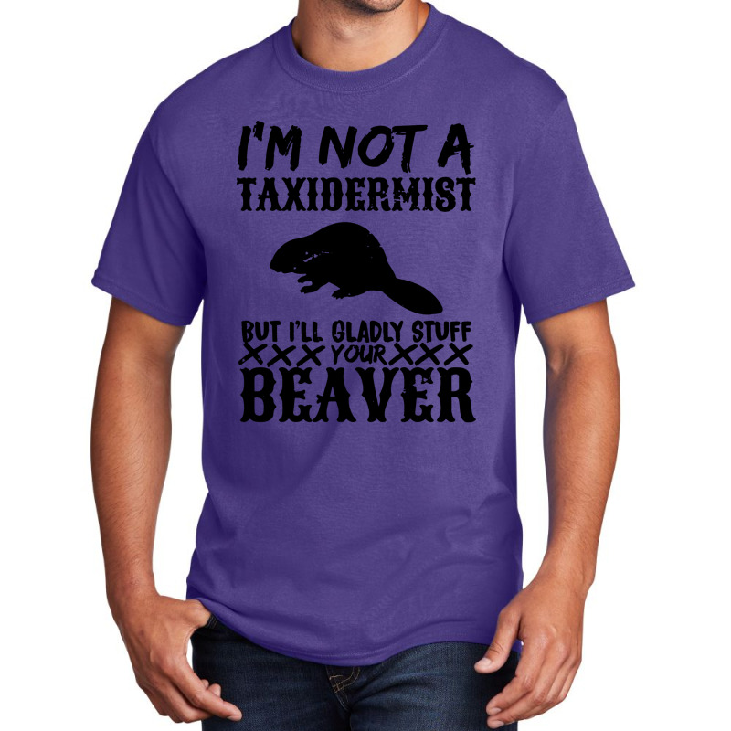 I Am Not A Taxidermist But I Will Stuff Your Beaver Basic T-shirt by Angel Tees | Artistshot