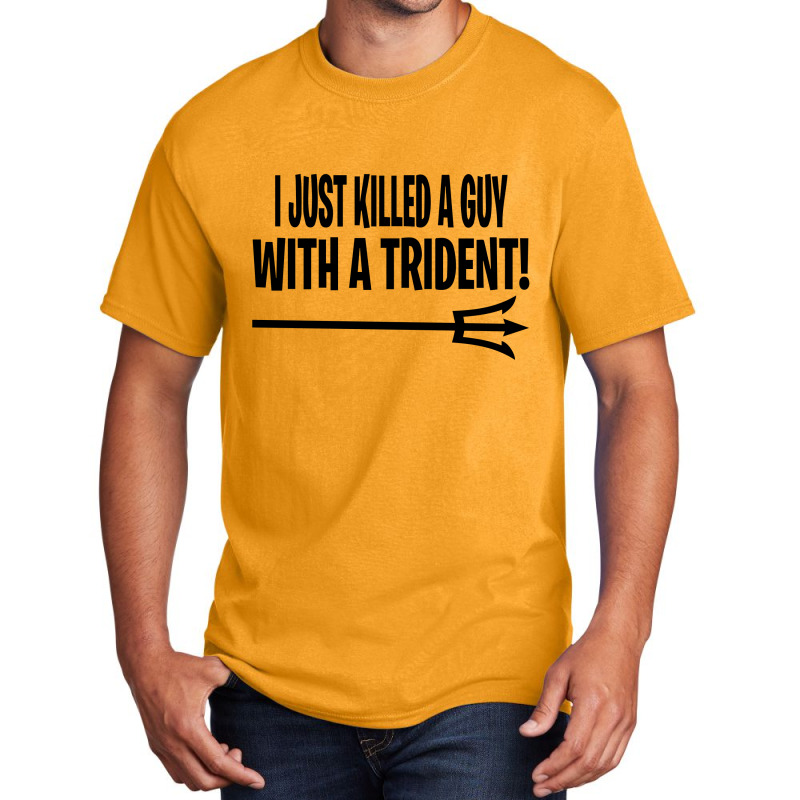 I Just Killed A Guy With A Trident! Basic T-shirt | Artistshot