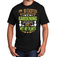 Gardening T  Shirt I'm So Excited By Gardening That I Wet My Plants T Basic T-shirt | Artistshot