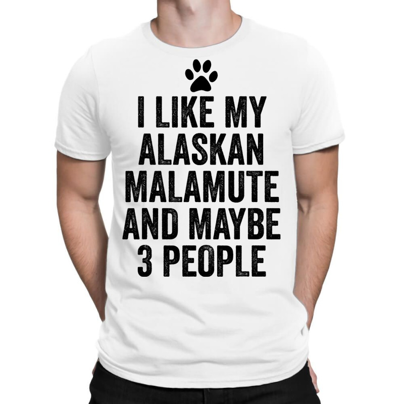 I Like My Alaskan Malamute And Maybe 3 People Funn T-shirt | Artistshot