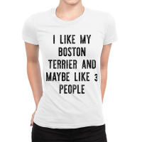 I Like My Boston Terrier And Maybe Like 3 People Ladies Fitted T-shirt | Artistshot