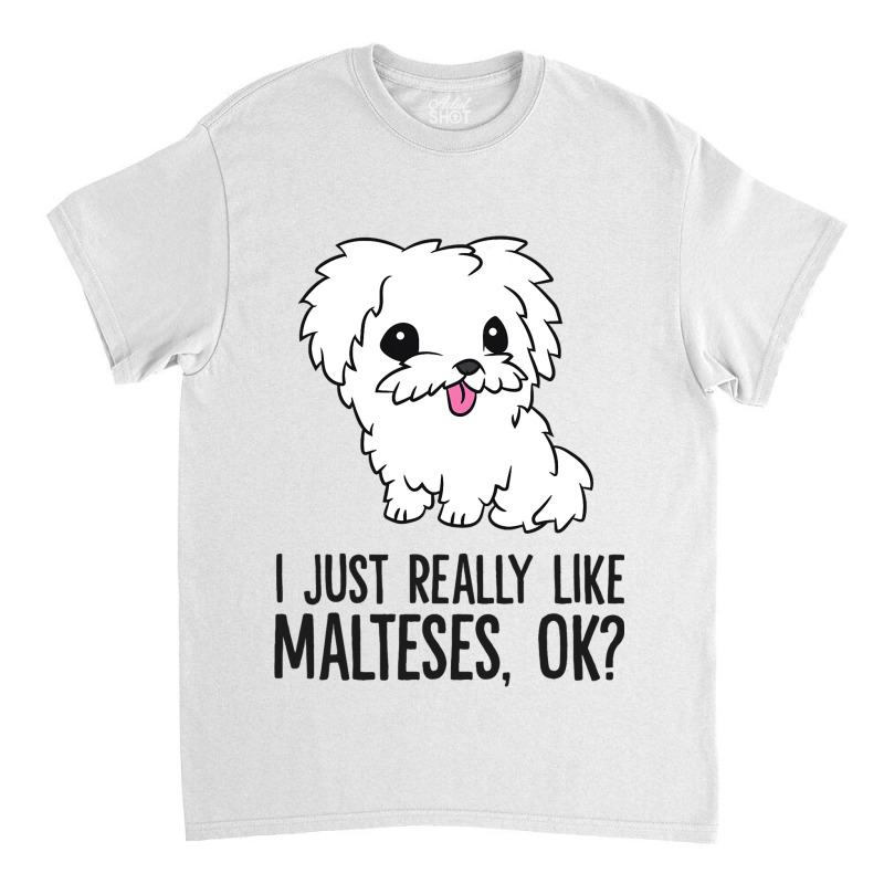 I Just Really Like Malteses Ok Cute Maltese Dog Classic T-shirt | Artistshot