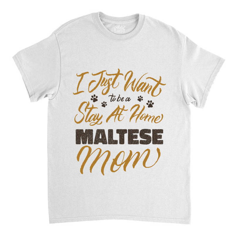 I Just Want To Be A Stay At Home Maltese Mom Classic T-shirt | Artistshot