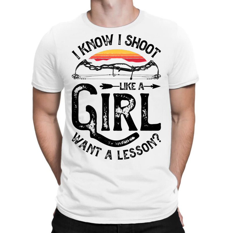 I Know I Shoot Like A Girl Want A Lesson Archer Ar T-shirt | Artistshot