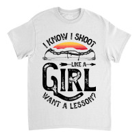 I Know I Shoot Like A Girl Want A Lesson Archer Ar Classic T-shirt | Artistshot