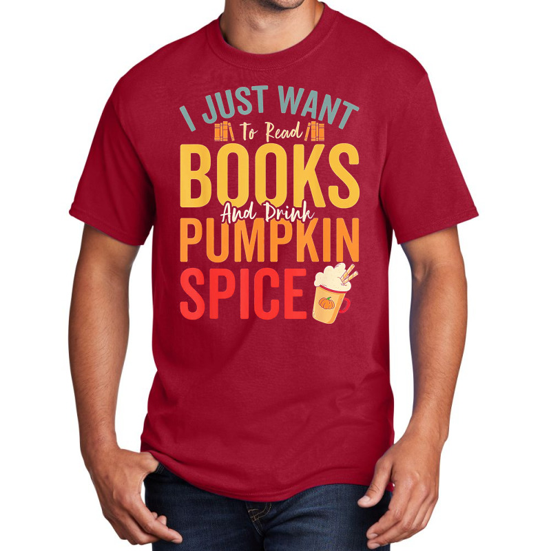 I Just Want To Read Books Amp Drink Pumpkin Spice Fall Season T Shirt Basic T-shirt by oritchie954 | Artistshot