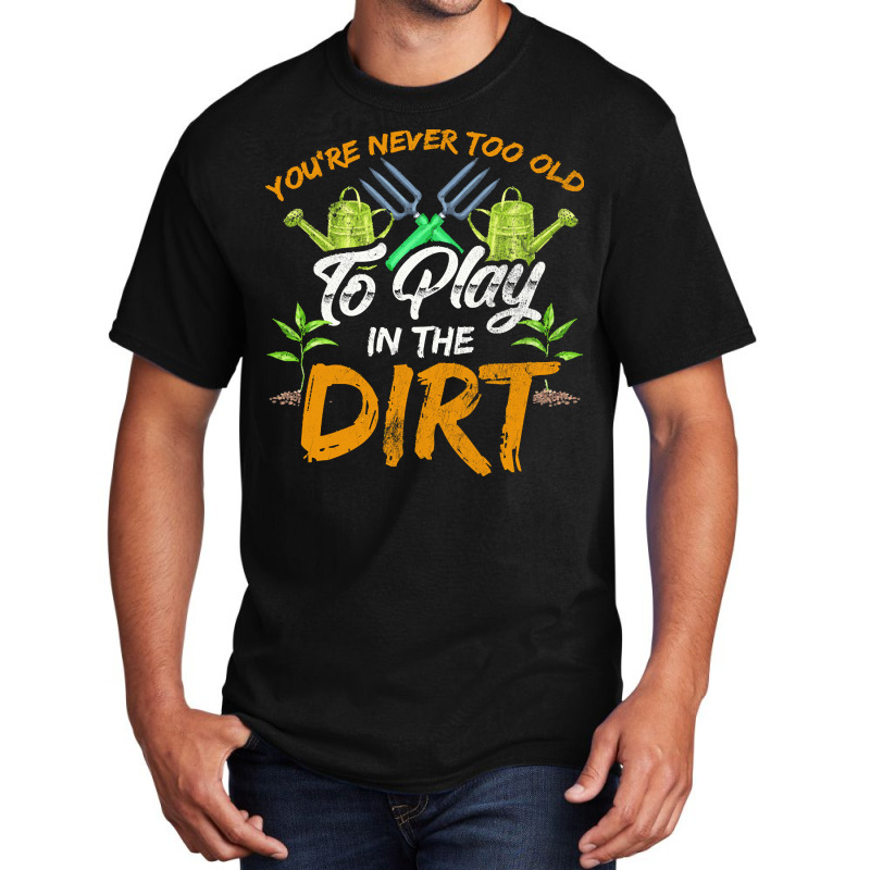 Gardening T  Shirt You're Never Too Old To Play In The Dirt Gardening Basic T-shirt | Artistshot