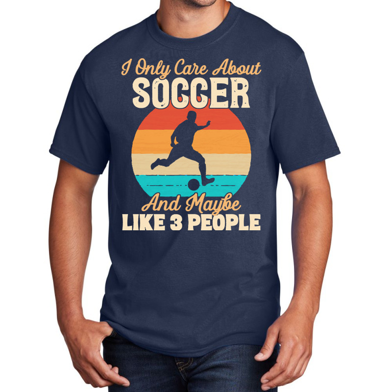 I Only Care About T  Shirt I Only Care About Soccer And Maybe Like 3 P Basic T-shirt | Artistshot