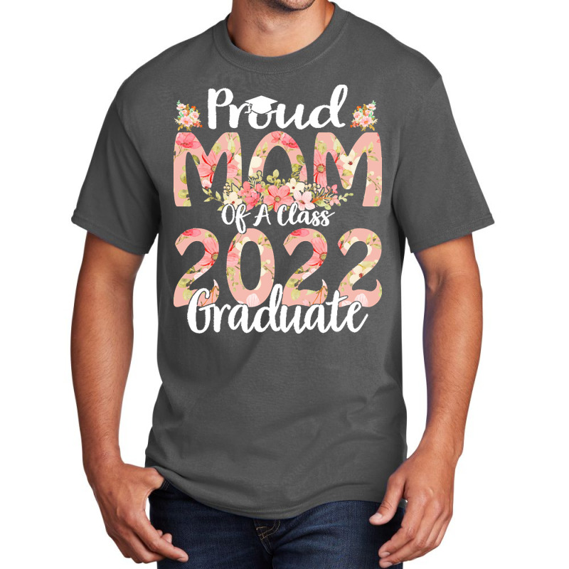 Proud Mom Of A Class 2022 Graduate T  Shirt Proud Mom Of A Class 2022 Basic T-shirt | Artistshot