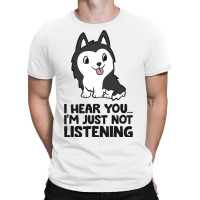 I Hear You Im Just Not Listening Siberian Husky T-shirt | Artistshot