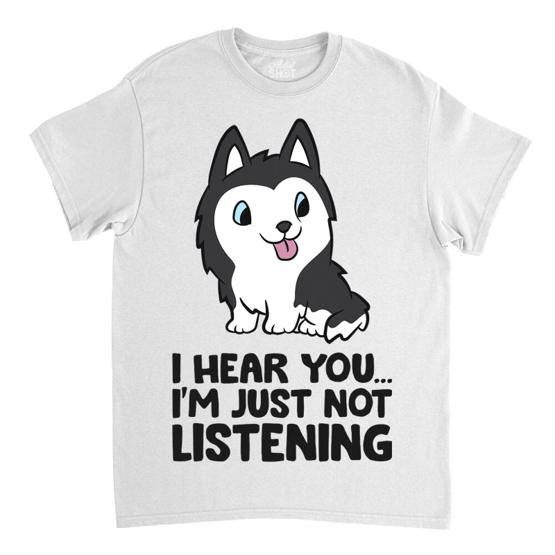 I Hear You Im Just Not Listening Siberian Husky Classic T-shirt | Artistshot