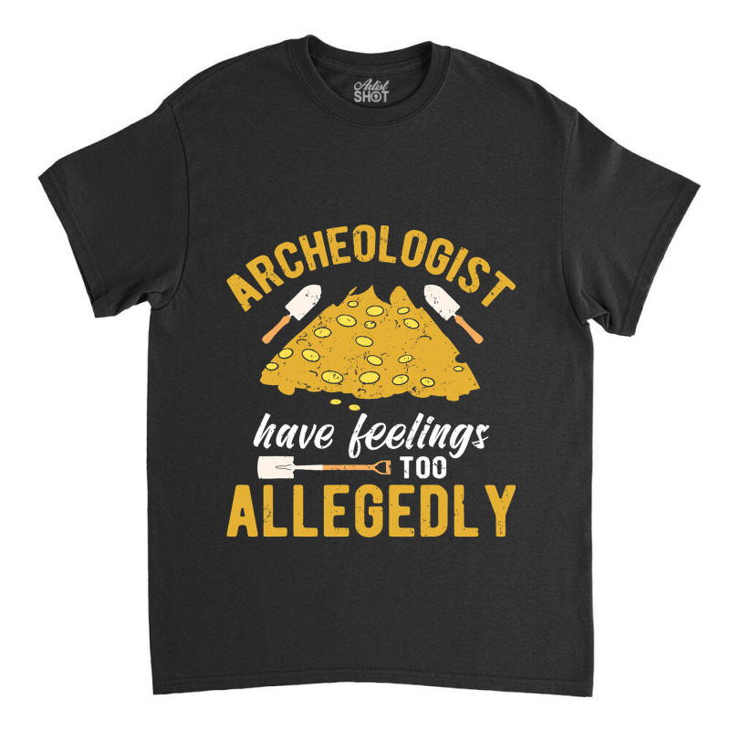 Archeologist Have Feelings Too Allegedly Archaeolo Classic T-shirt by AngelikaBeckner | Artistshot