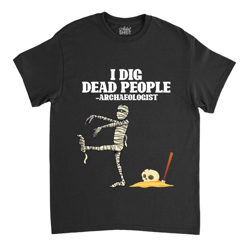 Antique Archeology I Dig Dead People Mummy Archaeo Classic T-shirt by CalliopeEasley | Artistshot