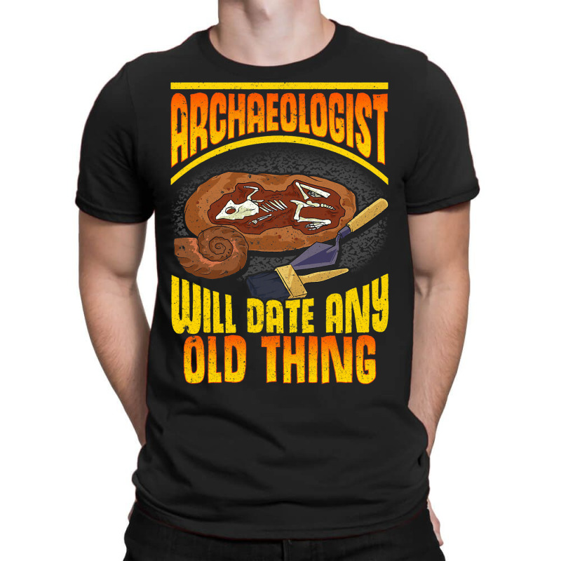 Archaeologist Will Date Any Old Thing Archaeology  T-Shirt by GARYYATES | Artistshot