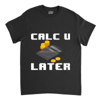 Accountant Calc U Later Calculator Accounting Book Classic T-shirt | Artistshot