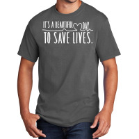 Its A Beautiful Day To Save Lives T  Shirtits A Beautiful Day To Save Basic T-shirt | Artistshot