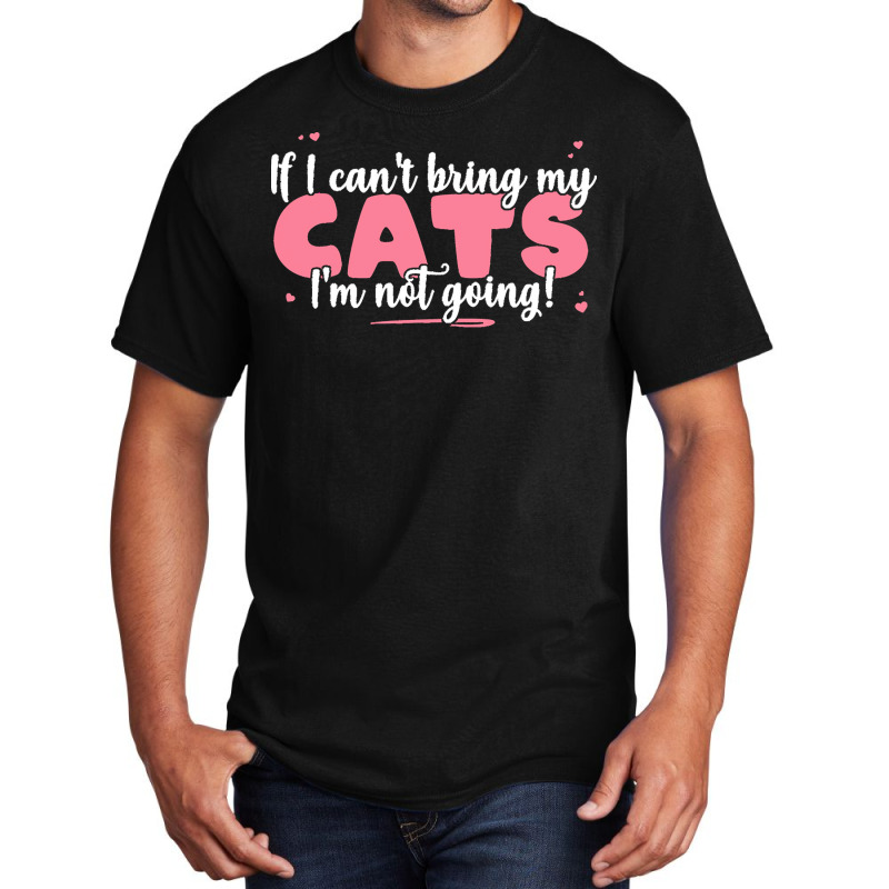 If I Cant Bring T  Shirt If I Can't Bring My Cats I'm Not Going   Cute Basic T-shirt | Artistshot