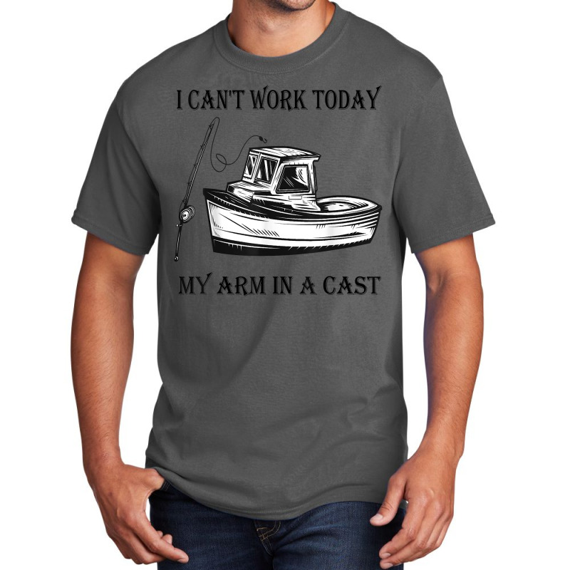 I Can't Work Today My Arm In A Cast Funny Fishing T Shirt Basic T-shirt | Artistshot