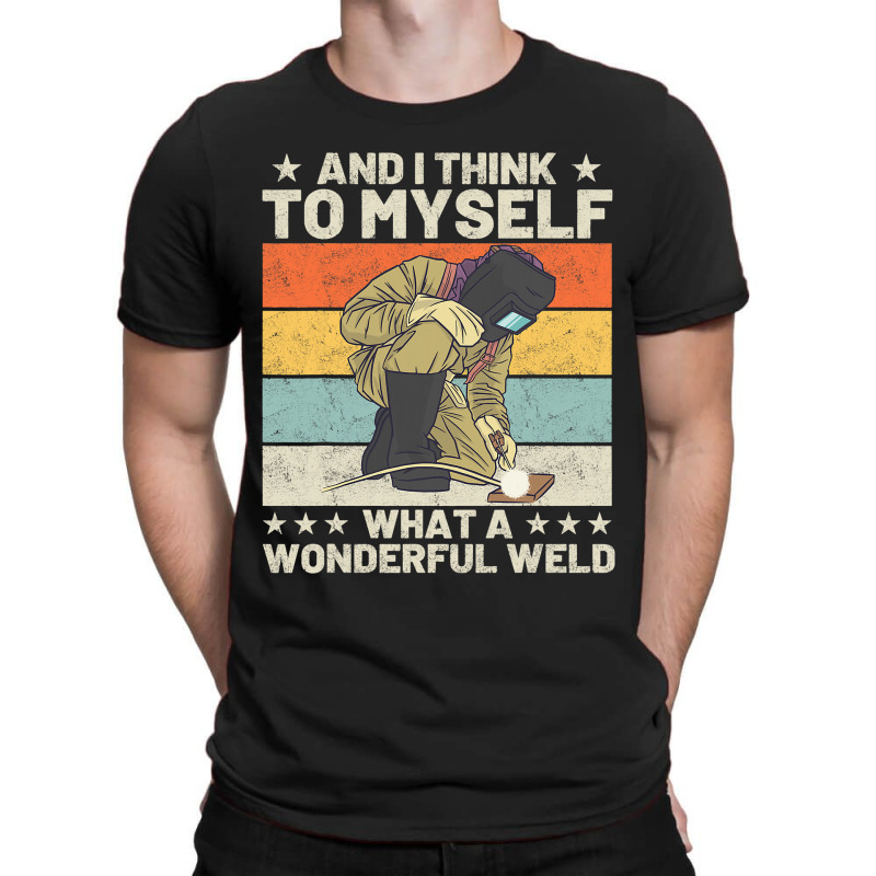 And I Think To Myself What A Wonderful Weld Welder T-shirt | Artistshot