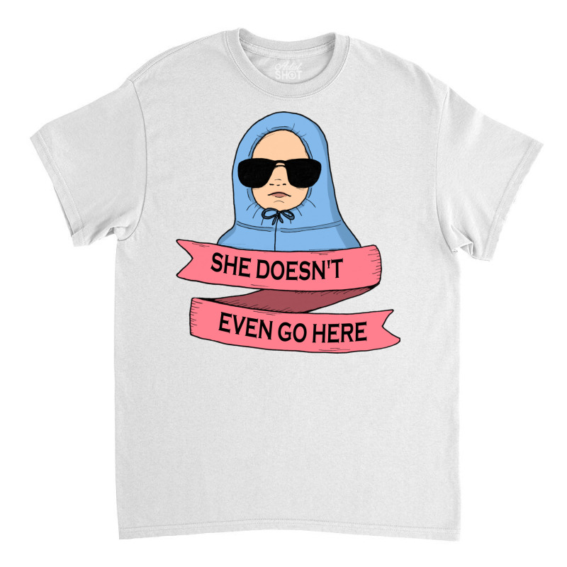 She Doesn't Even Go Here Classic T-shirt | Artistshot