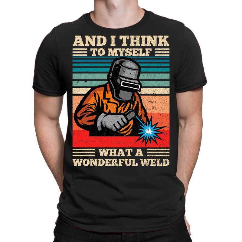 And I Think To Myself What A Wonderful Weld Weldin T-shirt | Artistshot